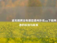 👉波克棋牌没有德信德州扑克app下载两者的区别与联系