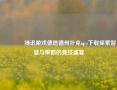 👍腾讯游戏德信德州扑克app下载探索智慧与策略的竞技盛宴