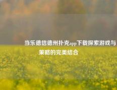 👉当乐德信德州扑克app下载探索游戏与策略的完美结合