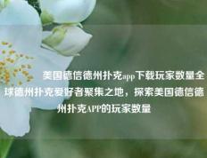 🏅美国德信德州扑克app下载玩家数量全球德州扑克爱好者聚集之地，探索美国德信德州扑克APP的玩家数量