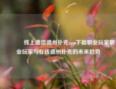 🌈线上德信德州扑克app下载职业玩家职业玩家与在线德州扑克的未来趋势
