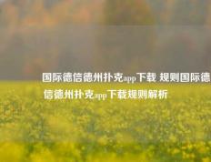 🏅国际德信德州扑克app下载 规则国际德信德州扑克app下载规则解析