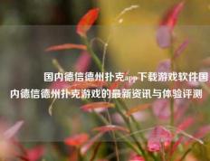 👈国内德信德州扑克app下载游戏软件国内德信德州扑克游戏的最新资讯与体验评测