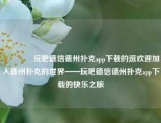 👍玩吧德信德州扑克app下载的逗欢迎加入德州扑克的世界——玩吧德信德州扑克app下载的快乐之旅