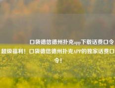🎖️口袋德信德州扑克app下载话费口令超级福利！口袋德信德州扑克APP的独家话费口令！