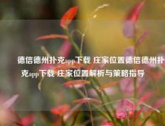 ✌️德信德州扑克app下载 庄家位置德信德州扑克app下载 庄家位置解析与策略指导