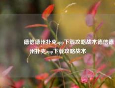 👍德信德州扑克app下载攻略战术德信德州扑克app下载攻略战术