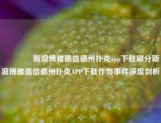 👉新浪博雅德信德州扑克app下载刷分新浪博雅德信德州扑克APP下载作弊事件深度剖析