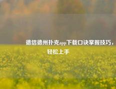 👉德信德州扑克app下载口诀掌握技巧，轻松上手