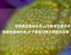 👈中国德信德州扑克app下载美女牌手中国德信德州扑克APP下载美女牌手的传奇故事