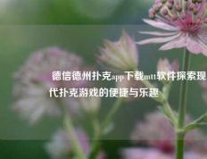 🎖️德信德州扑克app下载mtt软件探索现代扑克游戏的便捷与乐趣