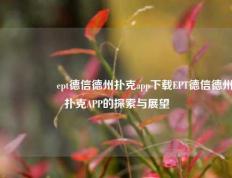 🎖️ept德信德州扑克app下载EPT德信德州扑克APP的探索与展望