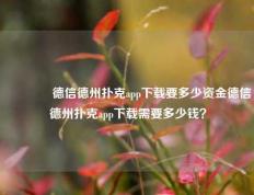 👍德信德州扑克app下载要多少资金德信德州扑克app下载需要多少钱？