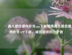 ✌️真人德信德州扑克app下载赌博真人德信德州扑克APP下载，诚信游戏的守护者