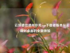 🥉云顶德信德州扑克app下载老版本从云端到桌面的全新体验