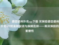 🌈德信德州扑克app下载 买保险德信德州扑克APP的金融投资与保障选择——购买保险的重要性