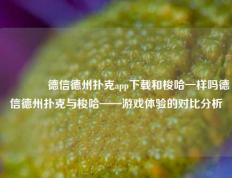 🥈德信德州扑克app下载和梭哈一样吗德信德州扑克与梭哈——游戏体验的对比分析