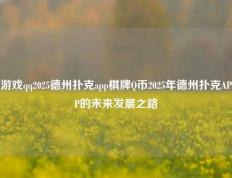 游戏qq2025德州扑克app棋牌Q币2025年德州扑克APP的未来发展之路