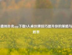 德州扑克app下载9人桌伙牌技巧提升你的策略与胜率