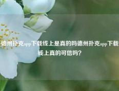 德州扑克app下载线上是真的吗德州扑克app下载线上真的可信吗？
