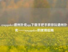 zyngapoker德州扑克app下载手把手教你玩德州扑克——zyngapoker的使用指南