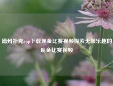 德州扑克app下载现金比赛视频探索无限乐趣的现金比赛视频