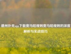 德州扑克app下载奥马哈规则奥马哈规则的深度解析与实战技巧