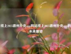 线上2025德州扑克app网站线上2025德州扑克app的未来展望