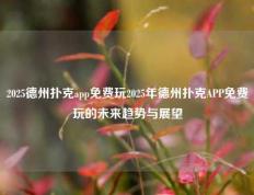2025德州扑克app免费玩2025年德州扑克APP免费玩的未来趋势与展望