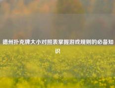 德州扑克牌大小对照表掌握游戏规则的必备知识