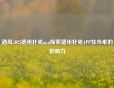 酒局2025德州扑克app探索德州扑克APP在未来的影响力