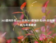 2025德州扑克appps全称2025德州扑克APPs全称解析与未来展望