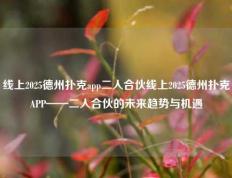 线上2025德州扑克app二人合伙线上2025德州扑克APP——二人合伙的未来趋势与机遇