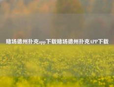 赌场德州扑克app下载赌场德州扑克APP下载