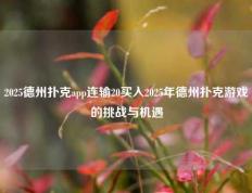 2025德州扑克app连输20买入2025年德州扑克游戏的挑战与机遇
