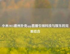 小米2025德州扑克app直播引领科技与娱乐的完美结合
