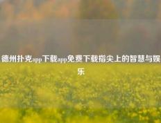 德州扑克app下载app免费下载指尖上的智慧与娱乐