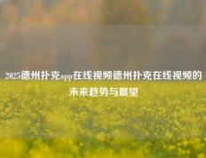 2025德州扑克app在线视频德州扑克在线视频的未来趋势与展望