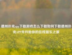 德州扑克app下载游戏怎么下载如何下载德州扑克APP并开始你的在线娱乐之旅