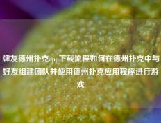 牌友德州扑克app下载流程如何在德州扑克中与好友组建团队并使用德州扑克应用程序进行游戏
