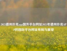 2025德州扑克app国外平台网址2025年德州扑克APP的国际平台网址布局与展望