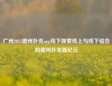 广州2025德州扑克app线下探索线上与线下结合的德州扑克新纪元