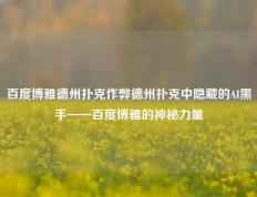 百度博雅德州扑克作弊德州扑克中隐藏的AI黑手——百度博雅的神秘力量