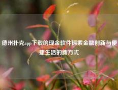 德州扑克app下载的现金软件探索金融创新与便捷生活的新方式