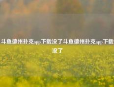 斗鱼德州扑克app下载没了斗鱼德州扑克app下载没了