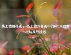 线上德州扑克 gto线上德州扑克中的GTO策略解析与实战技巧