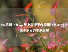 2025德州扑克app 线上靠谱平台德州扑克APP线上靠谱平台的未来展望