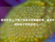 德州扑克app下载三条英文探索最经典、最受欢迎的电子竞技游戏之一