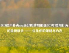 2025德州扑克app最好的牌局把握2025年德州扑克的最佳机会 —— 优化你的策略与心态