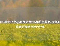 2025德州扑克app参加比赛2025年德州扑克APP参加比赛的策略与技巧分享